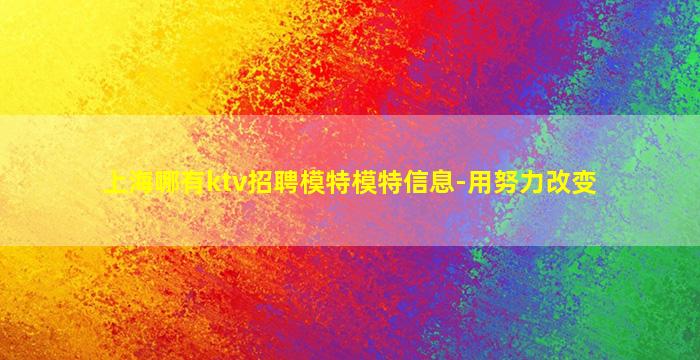 上海哪有ktv招聘模特模特信息-用努力改变