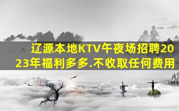 辽源本地KTV午夜场招聘2023年福利多多.不收取任何费用